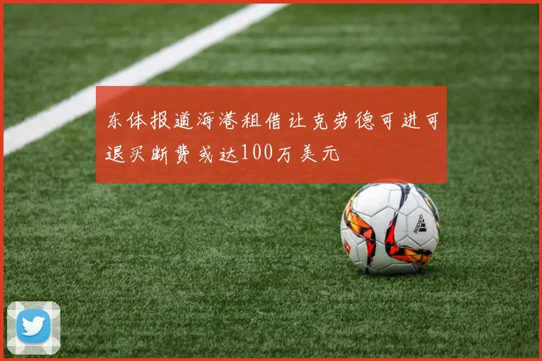 东体报道海港租借让克劳德可进可退买断费或达100万美元
