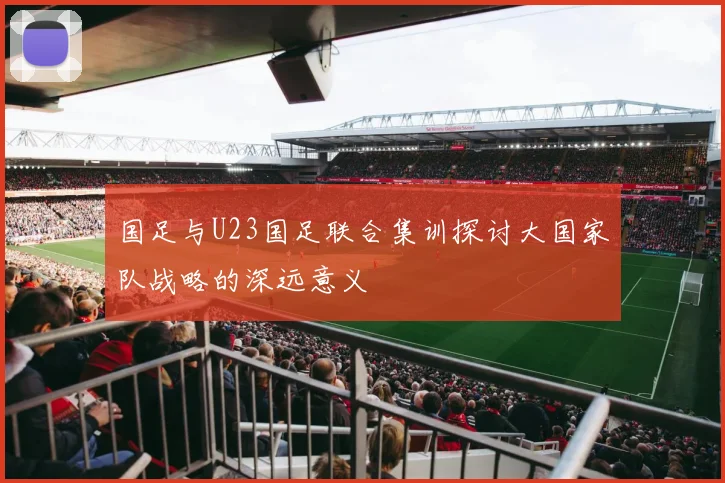国足与U23国足联合集训探讨大国家队战略的深远意义