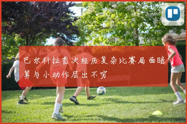 巴尔科拉首次经历复杂比赛局面暗算与小动作层出不穷
