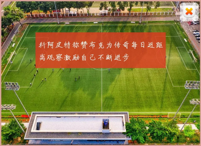科阿皮特称赞布克为传奇每日近距离观察激励自己不断进步