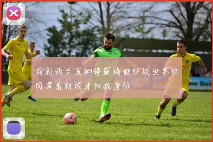 前新西兰国脚停薪请假征战世界杯同事看新闻才知我身份