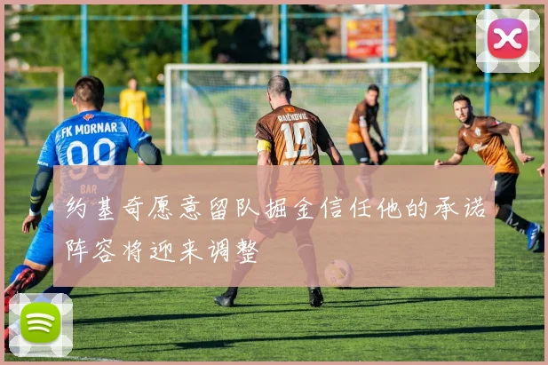 约基奇愿意留队掘金信任他的承诺阵容将迎来调整