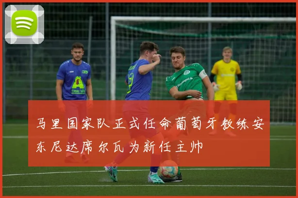 马里国家队正式任命葡萄牙教练安东尼达席尔瓦为新任主帅