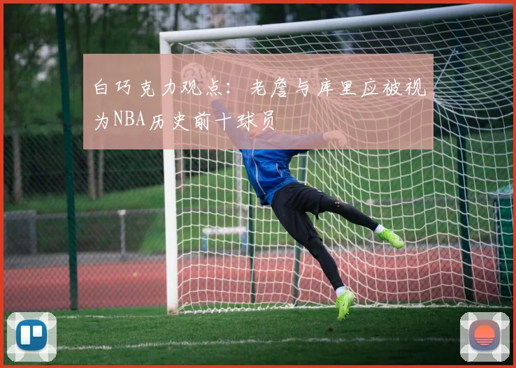 白巧克力观点：老詹与库里应被视为NBA历史前十球员