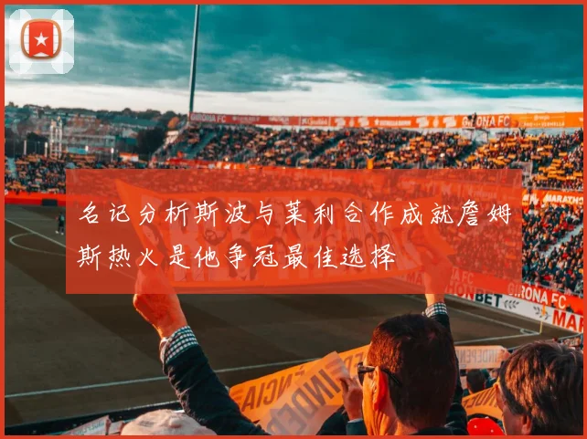 名记分析斯波与莱利合作成就詹姆斯热火是他争冠最佳选择
