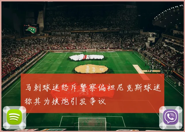 马刺球迷怒斥警察偏袒尼克斯球迷称其为娘炮引发争议