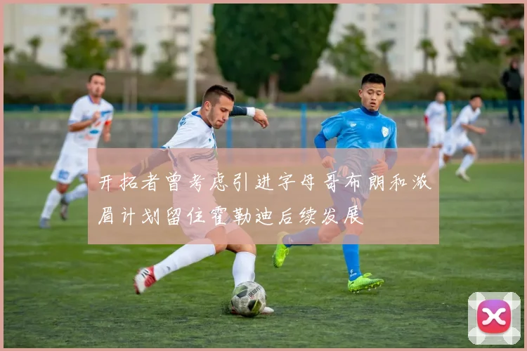 开拓者曾考虑引进字母哥布朗和浓眉计划留住霍勒迪后续发展