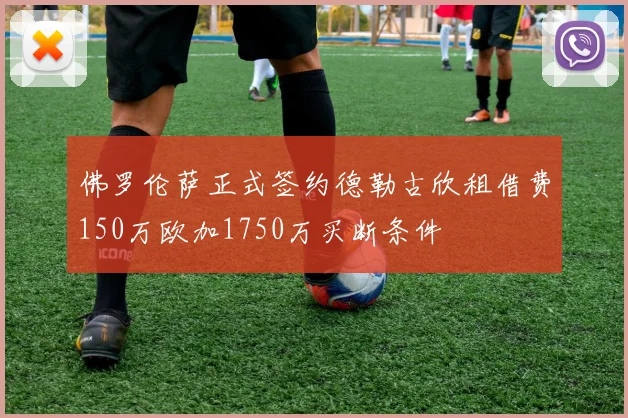 佛罗伦萨正式签约德勒古欣租借费150万欧加1750万买断条件