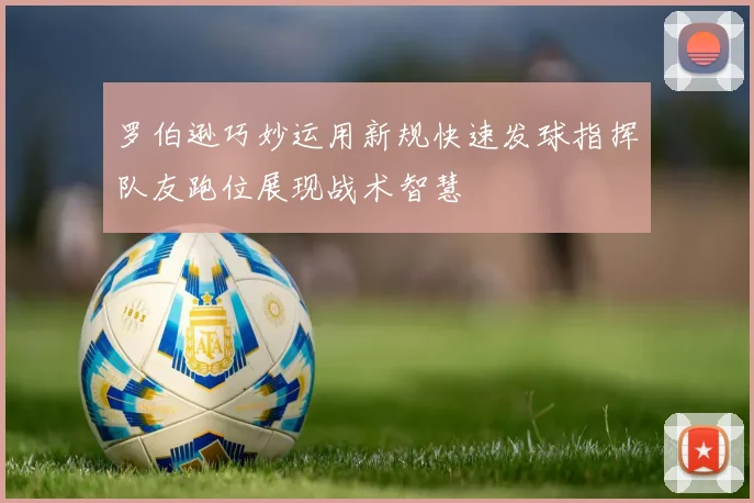 罗伯逊巧妙运用新规快速发球指挥队友跑位展现战术智慧